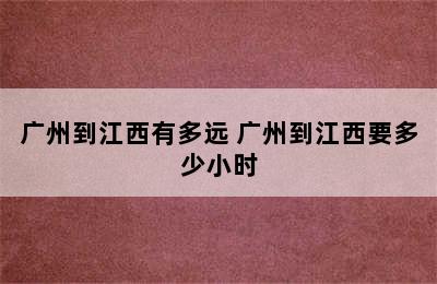 广州到江西有多远 广州到江西要多少小时